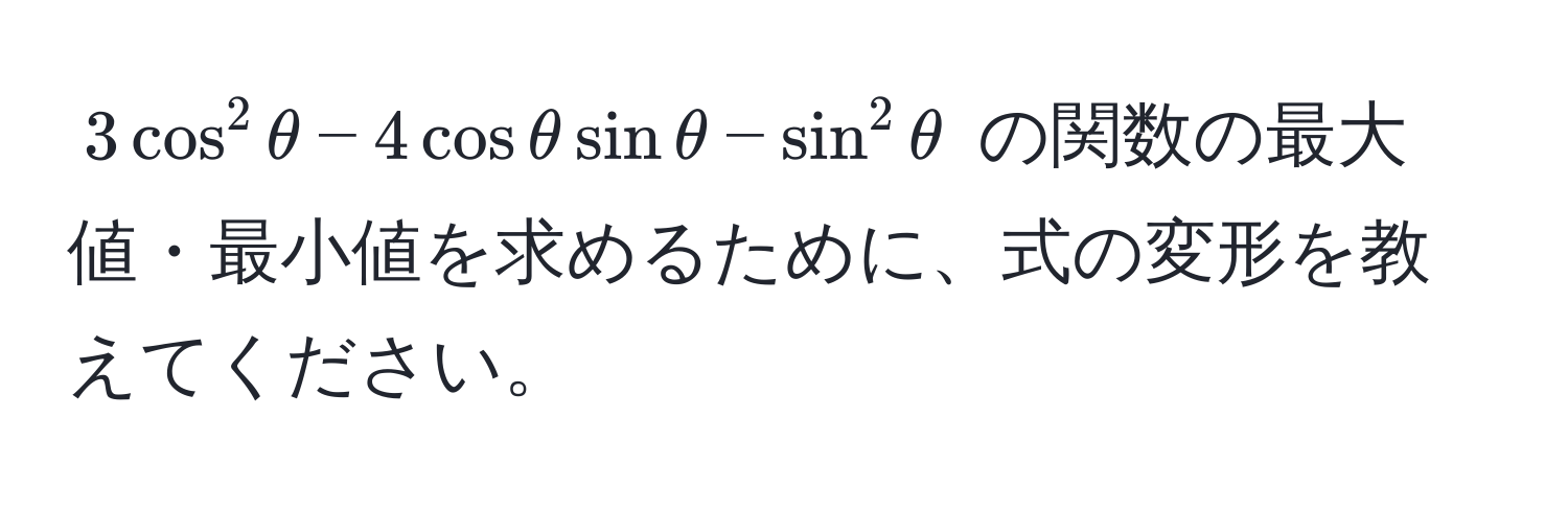 $3cos^2θ - 4cosθsinθ - sin^2θ$ の関数の最大値・最小値を求めるために、式の変形を教えてください。