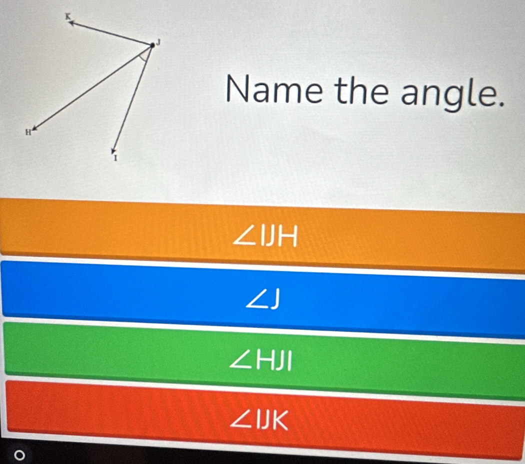 Name the angle.
∠ CIH

∠ HJI
∠ IJK