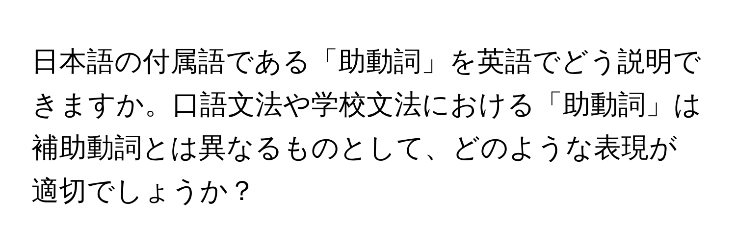 日本語の付属語である「助動詞」を英語でどう説明できますか。口語文法や学校文法における「助動詞」は補助動詞とは異なるものとして、どのような表現が適切でしょうか？