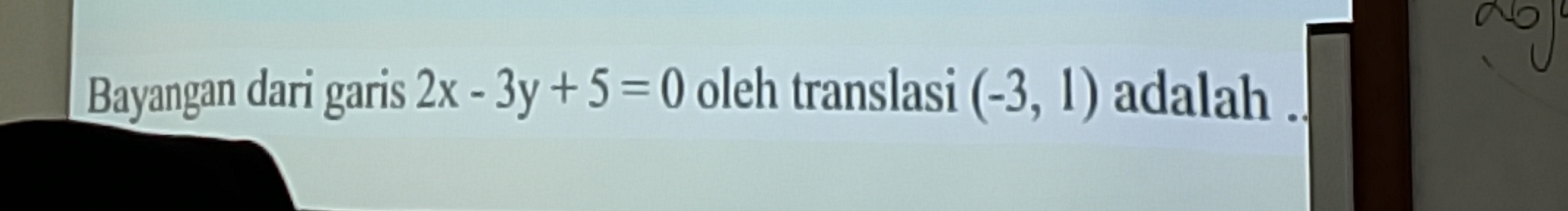 Bayangan dari garis 2x-3y+5=0 oleh translasi (-3,1) adalah .