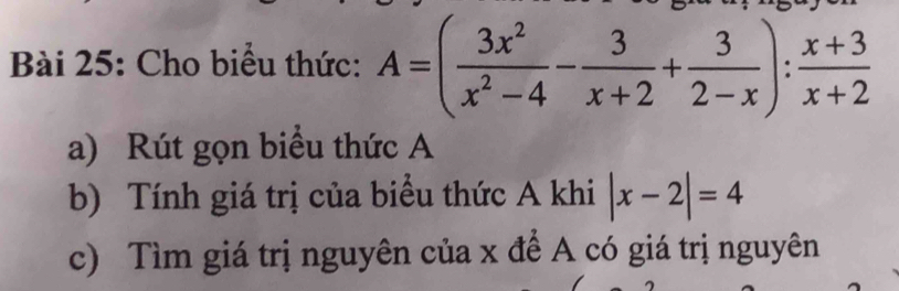 Cho biểu thức: A=( 3x^2/x^2-4 - 3/x+2 + 3/2-x ): (x+3)/x+2 
a) Rút gọn biểu thức A 
b) Tính giá trị của biểu thức A khi |x-2|=4
c) Tìm giá trị nguyên của x để A có giá trị nguyên