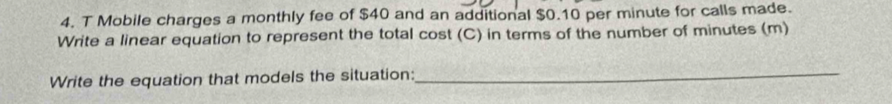 Mobile charges a monthly fee of $40 and an additional $0.10 per minute for calls made. 
Write a linear equation to represent the total cost (C) in terms of the number of minutes (m) 
Write the equation that models the situation:_