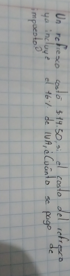 Un refiesco costo 14. 50, si el costo del refresco 
ya incluye e 161. de WUA, cCuanto se pago do 
impuestoo