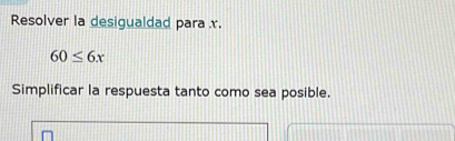 Resolver la desigualdad para x.
60≤ 6x
Simplificar la respuesta tanto como sea posible.