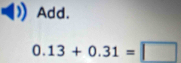 Add.
0.13+0.31=□