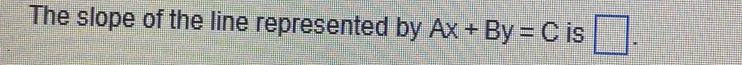 The slope of the line represented by Ax+By=C is □.
