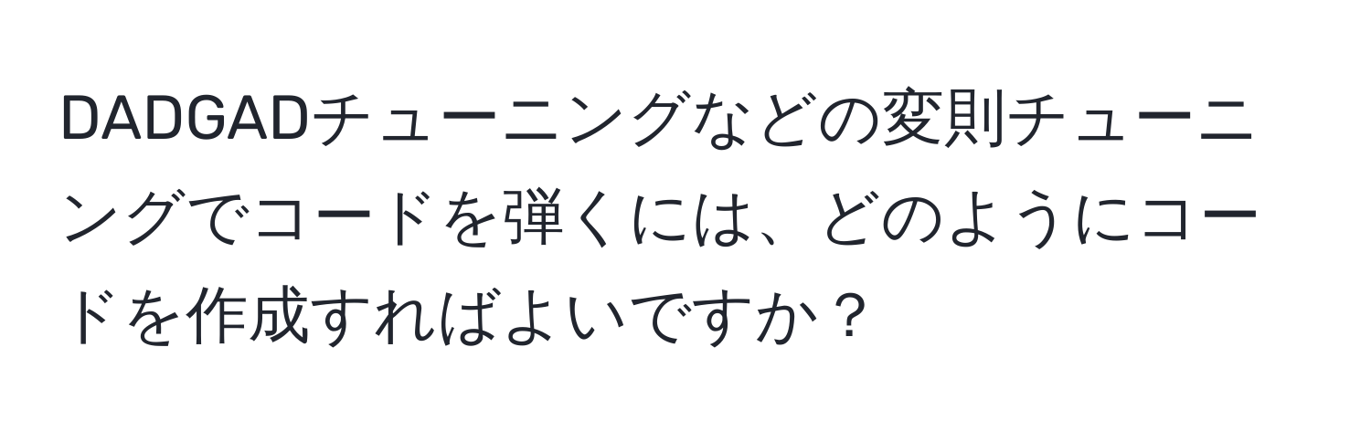 DADGADチューニングなどの変則チューニングでコードを弾くには、どのようにコードを作成すればよいですか？