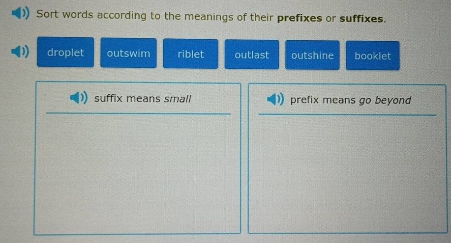 Sort words according to the meanings of their prefixes or suffixes.
droplet outswim riblet outlast outshine booklet
suffix means small prefix means go beyond