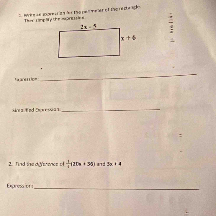 Write an expression for the perimeter of the rectangle
Then simplify the expression.
:
Expression:
_
Simplified Expression:_
:
2. Find the difference of  1/4 (20x+36) and 3x+4
Expression_
`