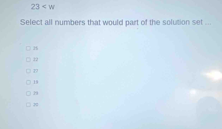 23
Select all numbers that would part of the solution set ...
25
22
27
19
29
20