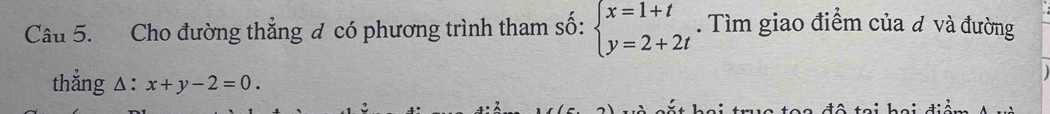 Cho đường thẳng đ có phương trình tham số: beginarrayl x=1+t y=2+2tendarray.. Tìm giao điểm của đ và đường
thẳng △: x+y-2=0.