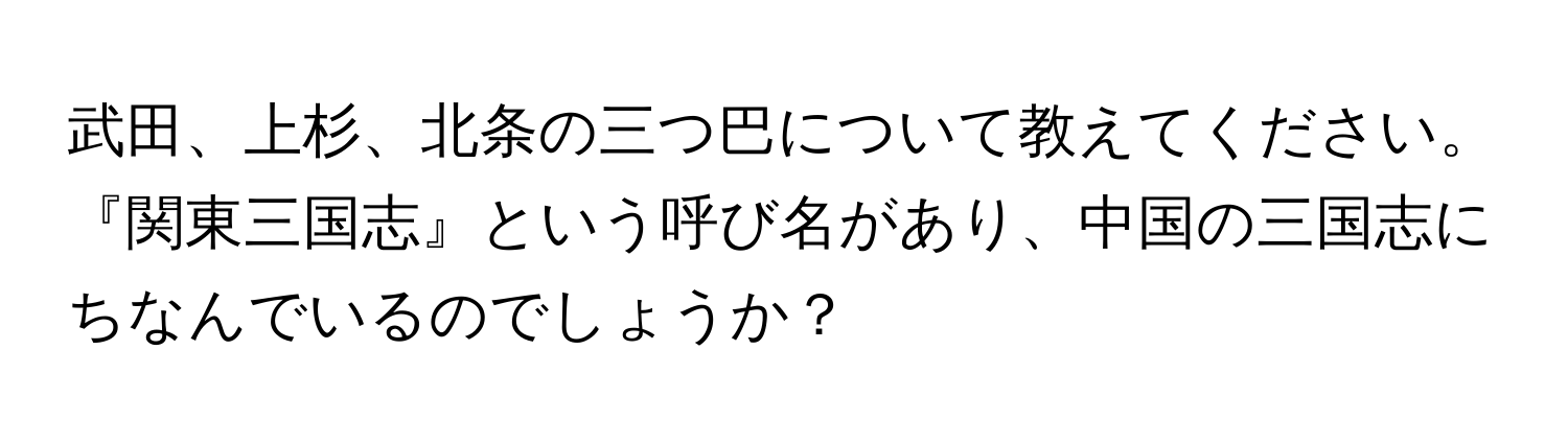 武田、上杉、北条の三つ巴について教えてください。『関東三国志』という呼び名があり、中国の三国志にちなんでいるのでしょうか？