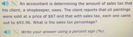 An accountant is determining the amount of sales tax that 
his client, a shopkeeper, owes. The client reports that oil paintings 
were sold at a price of $87 and that with sales tax, each one came 
out to $93.96. What is the sales tax percentage? 
Write your answer using a percent sign (%).