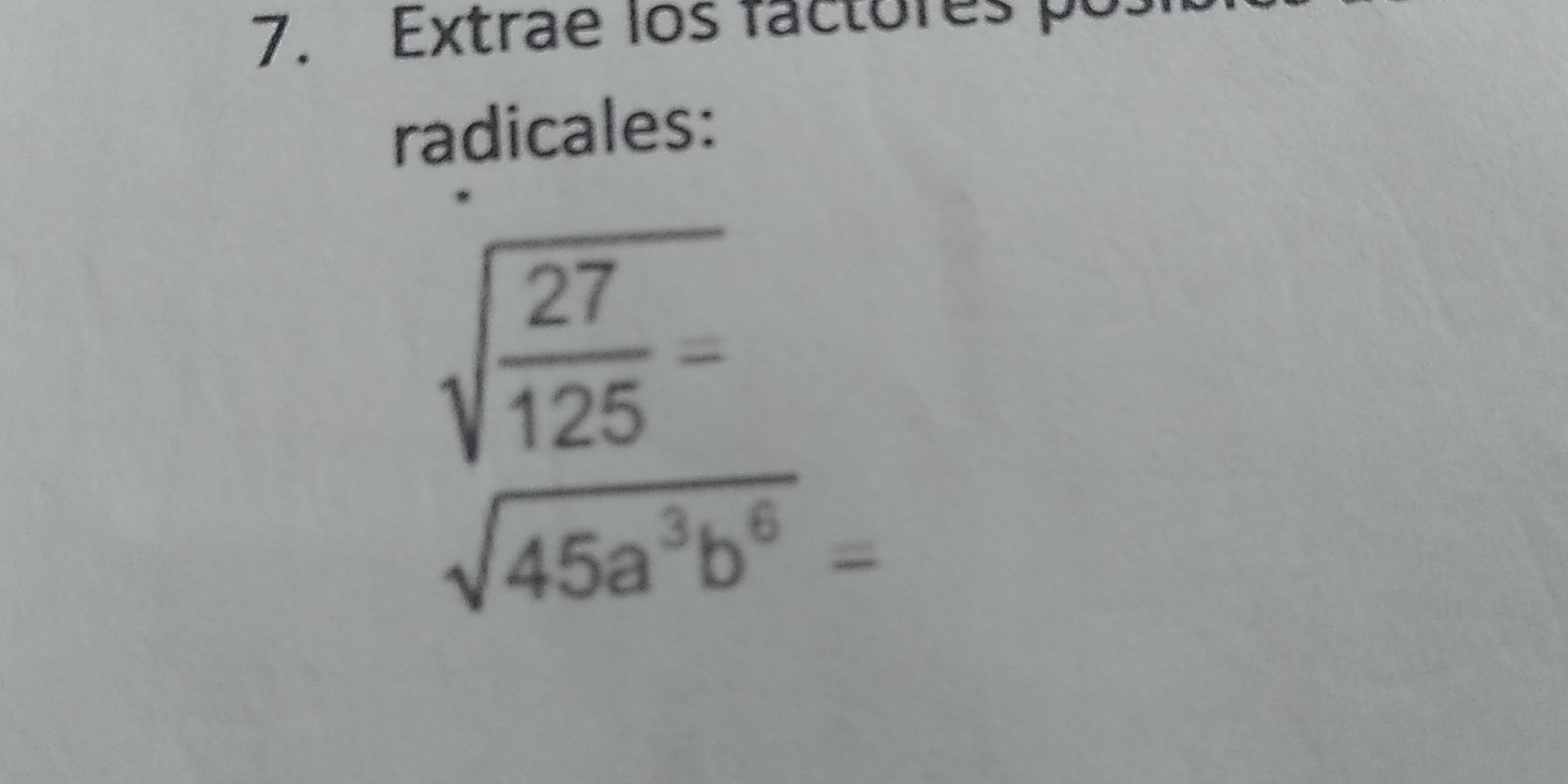 Extrae los factores p 
radicales:
sqrt(frac 27)125=
sqrt(45a^3b^6)=