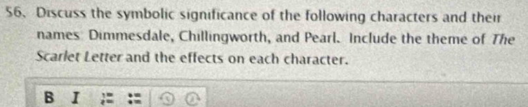 Discuss the symbolic significance of the following characters and their 
names Dimmesdale, Chillingworth, and Pearl. Include the theme of The 
Scarlet Letter and the effects on each character. 
B I