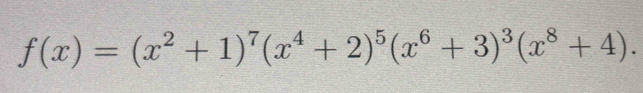 f(x)=(x^2+1)^7(x^4+2)^5(x^6+3)^3(x^8+4).