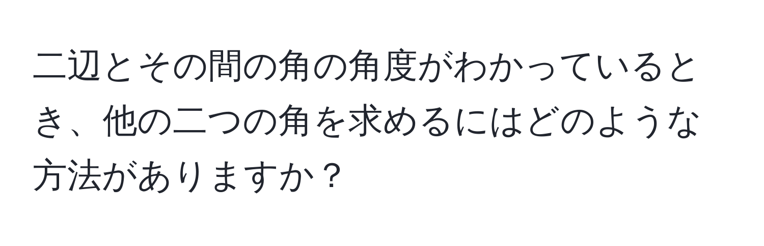 二辺とその間の角の角度がわかっているとき、他の二つの角を求めるにはどのような方法がありますか？