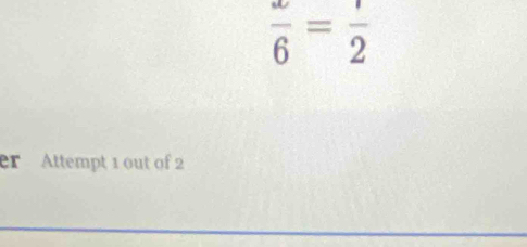  x/6 = 1/2 
er Attempt 1 out of 2 
_