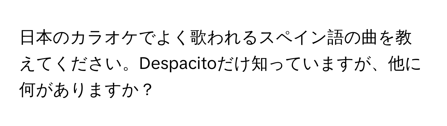 日本のカラオケでよく歌われるスペイン語の曲を教えてください。Despacitoだけ知っていますが、他に何がありますか？