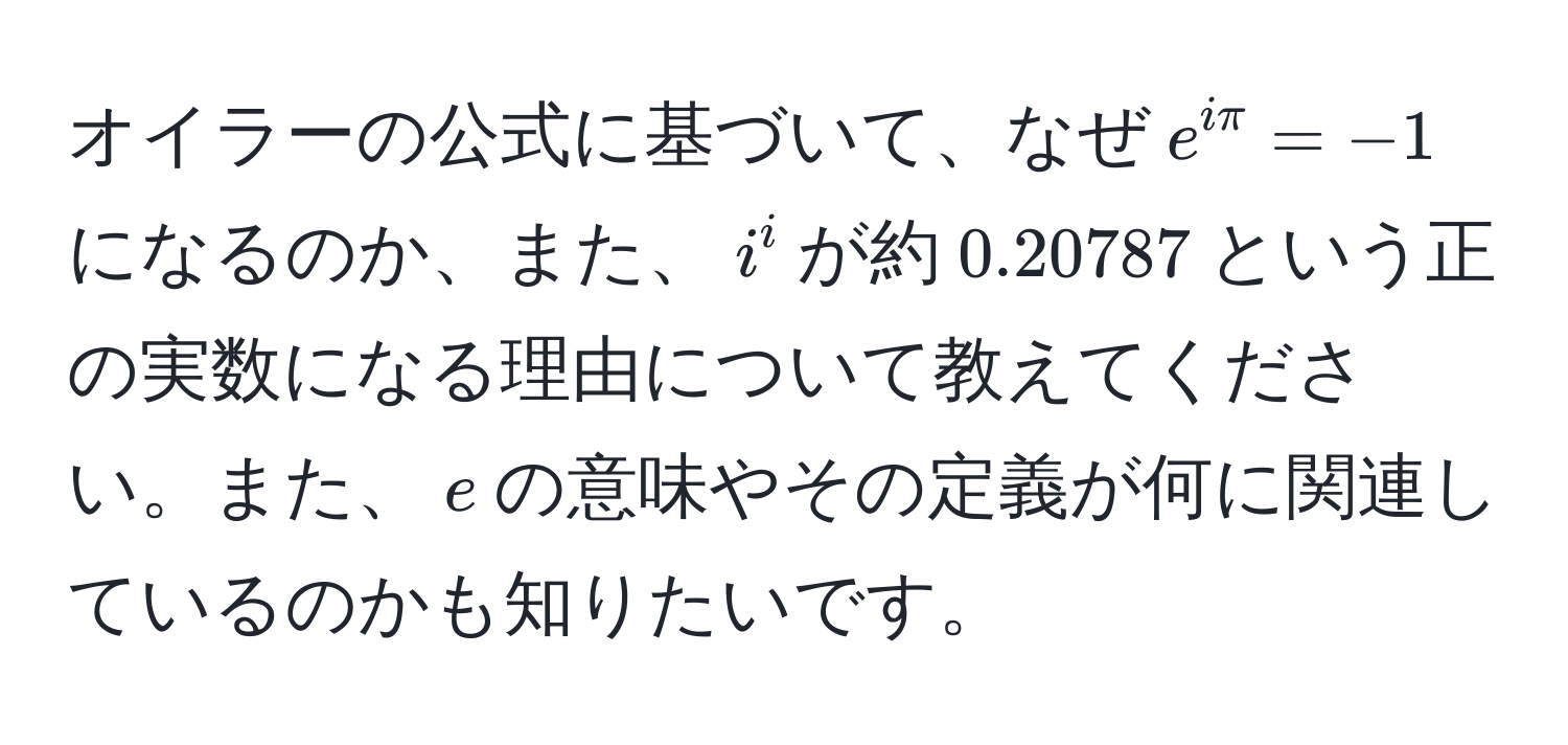 オイラーの公式に基づいて、なぜ$e^(iπ) = -1$になるのか、また、$i^i$が約$0.20787$という正の実数になる理由について教えてください。また、$e$の意味やその定義が何に関連しているのかも知りたいです。