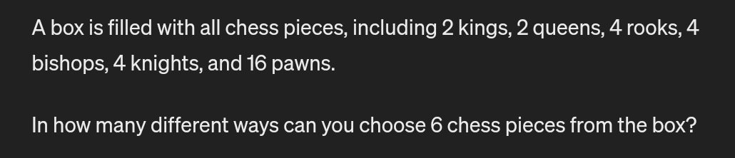 A box is filled with all chess pieces, including 2 kings, 2 queens, 4 rooks, 4
bishops, 4 knights, and 16 pawns. 
In how many different ways can you choose 6 chess pieces from the box?