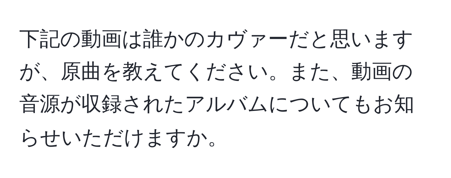 下記の動画は誰かのカヴァーだと思いますが、原曲を教えてください。また、動画の音源が収録されたアルバムについてもお知らせいただけますか。