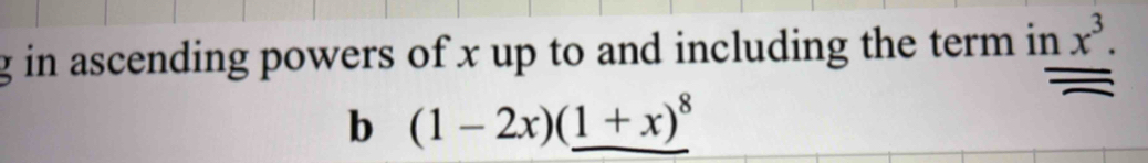 in ascending powers of x up to and including the term in x^3. 
b (1-2x)(_ 1+x)^8