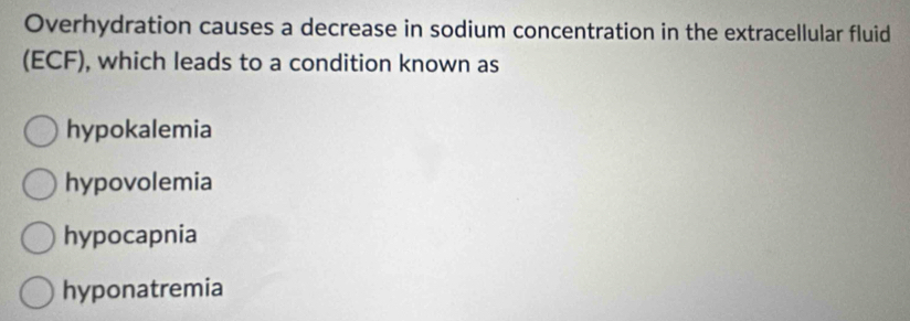 Overhydration causes a decrease in sodium concentration in the extracellular fluid
(ECF), which leads to a condition known as
hypokalemia
hypovolemia
hypocapnia
hyponatremia