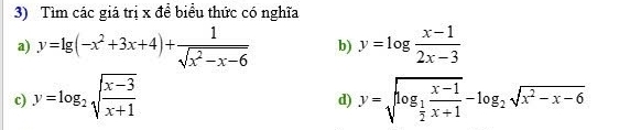 Tìm các giá trị x để biểu thức có nghĩa 
a) y=lg (-x^2+3x+4)+ 1/sqrt(x^2-x-6)  b) y=log  (x-1)/2x-3 
c) y=log _2sqrt(frac x-3)x+1 y=sqrt(log _frac 1)2 (x-1)/x+1 -log _2sqrt(x^2-x-6)
d)