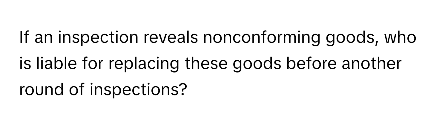 If an inspection reveals nonconforming goods, who is liable for replacing these goods before another round of inspections?