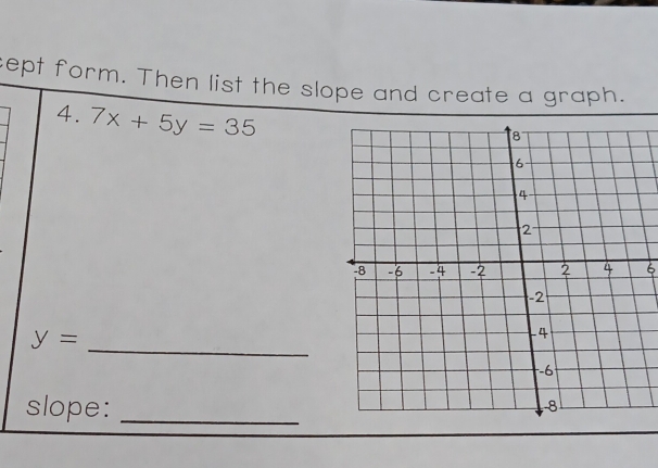 sept form. Then list the slope and create a graph. 
4. 7x+5y=35
6
y=
_ 
slope:_