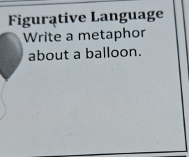 Figurative Language 
Write a metaphor 
about a balloon.