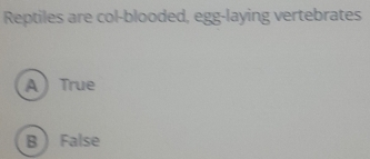 Reptiles are col-blooded, egg-laying vertebrates
A) True
B False