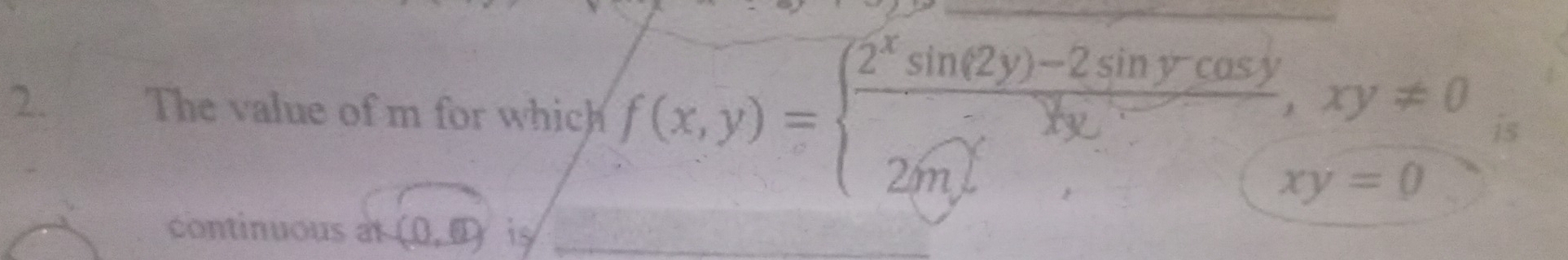 The value of m for which f(x,y)=beginarrayl  (2^xsin (2y)-2sin ycos y)/xy ,xy!= 0 2my,xy=0endarray. is 
continuous at (0,0) is