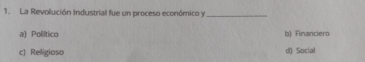 La Revolución Industrial fue un proceso económico y_
a) Político b) Financiero
c) Religioso d) Social