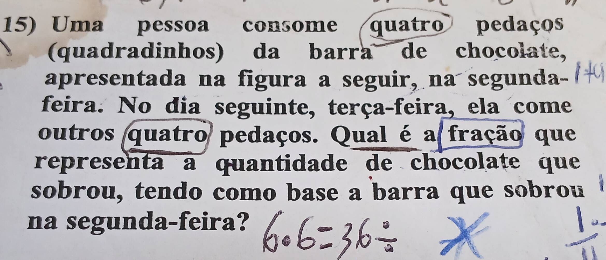 Uma pessoa consome quatro Do pedaços 
(quadradinhos) da barra de chocolate, 
apresentada na figura a seguir, na segunda- 
feira. No dia seguinte, terça-feira, ela come 
outros quatro pedaços. Qual é a fração que 
representa à quantidade de chocolate que 
sobrou, tendo como base a barra que sobrou 
na segunda-feira?