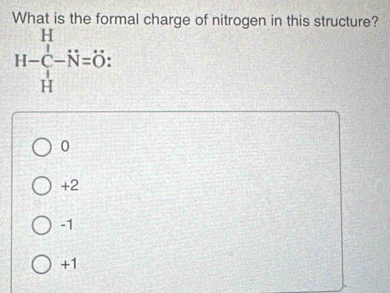 What is the formal charge of nitrogen in this structure?
H-C_-^H-N=dot O%
0
+2
-1
+1