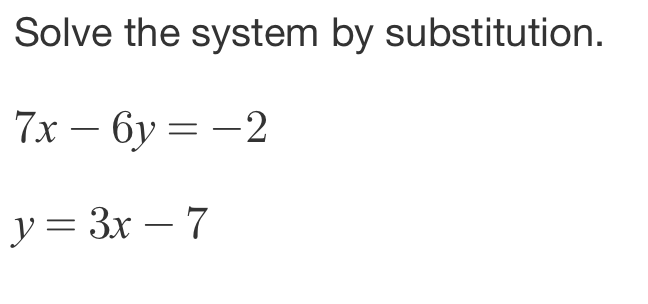 Solve the system by substitution.
7x-6y=-2
y=3x-7