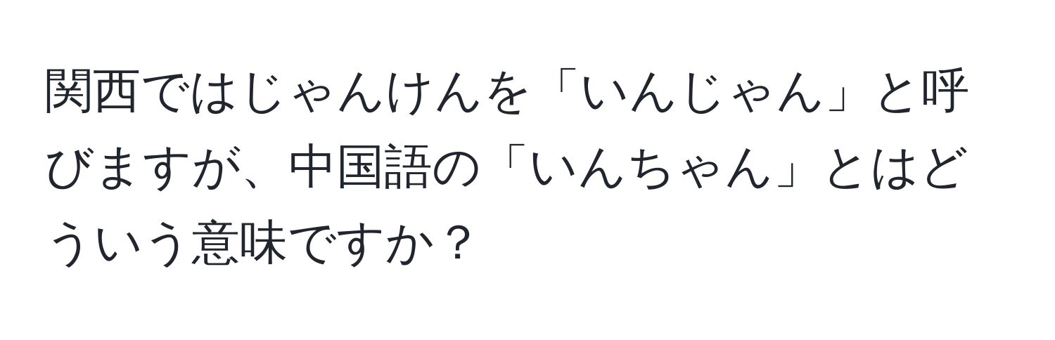 関西ではじゃんけんを「いんじゃん」と呼びますが、中国語の「いんちゃん」とはどういう意味ですか？