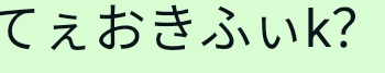 てえおきふいk?