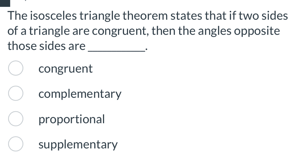 The isosceles triangle theorem states that if two sides
of a triangle are congruent, then the angles opposite
those sides are_
congruent
complementary
proportional
supplementary