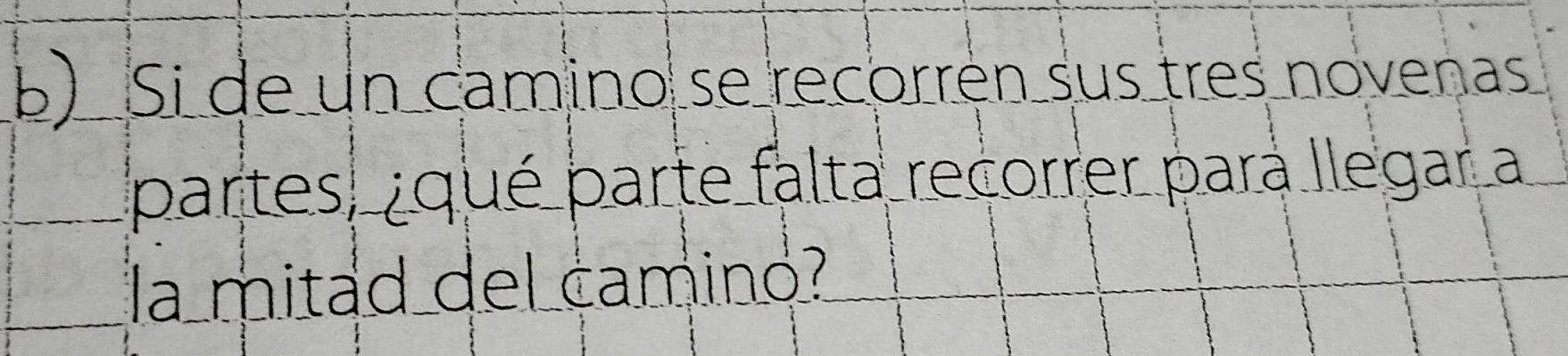 Si de un camino se recorrén sus tres novenas 
partes, ¿qué parte falta recorrer para llegar a 
la mitad del camino?