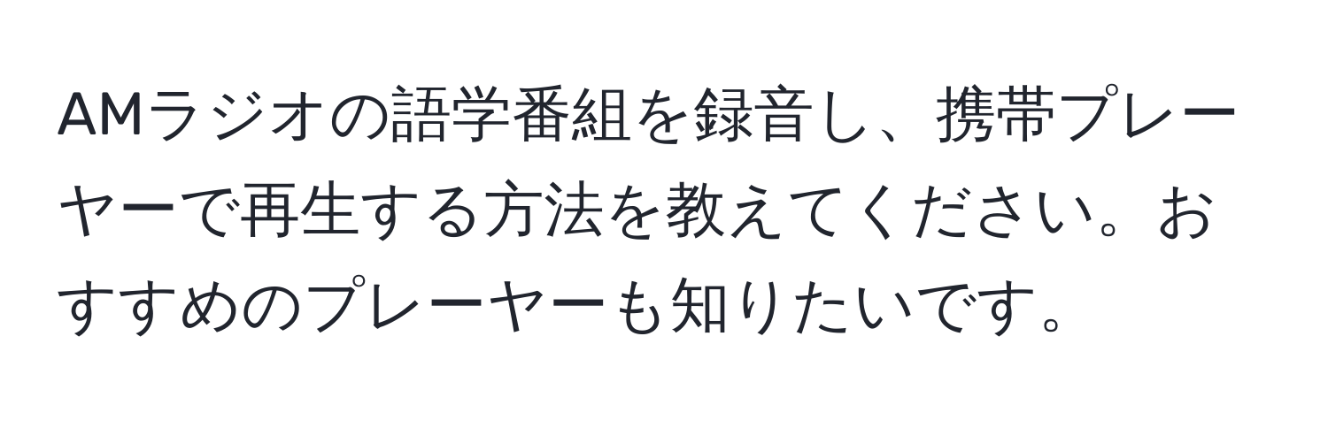 AMラジオの語学番組を録音し、携帯プレーヤーで再生する方法を教えてください。おすすめのプレーヤーも知りたいです。