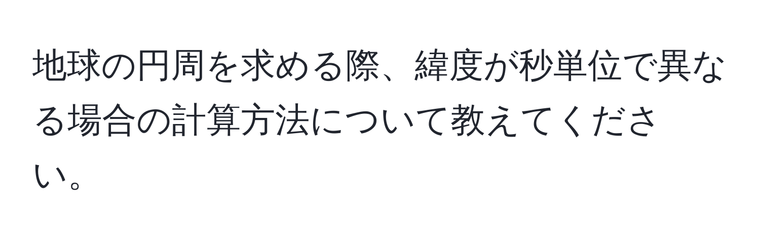 地球の円周を求める際、緯度が秒単位で異なる場合の計算方法について教えてください。