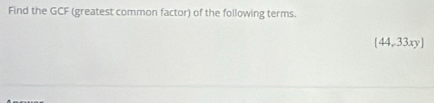 Find the GCF (greatest common factor) of the following terms.
(44,33xy)