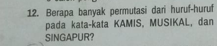 Berapa banyak permutasi dari huruf-huruf 
pada kata-kata KAMIS, MUSIKAL, dan 
SINGAPUR?