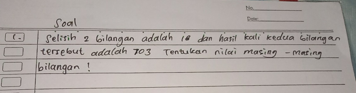 Sool 
_ 
C. Selisih 2 6ilangan adalah ¡ª dan hasil kali`kedua bilongan 
tersebut adalah 703 Tentukan nilai masing -masing 
bilangan!