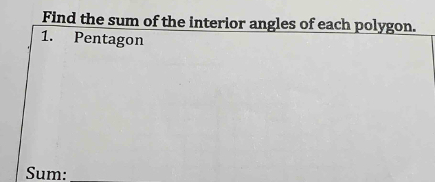 Find the sum of the interior angles of each polygon. 
1. Pentagon 
Sum:_