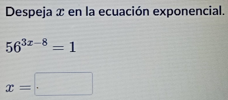 Despeja x en la ecuación exponencial.
56^(3x-8)=1
x=□