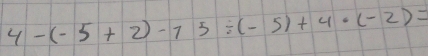 4-(-5+2)-75/ (-5)+4· (-2)=